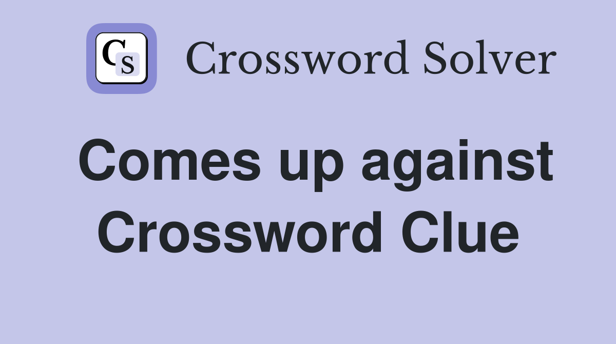 Comes up against Crossword Clue