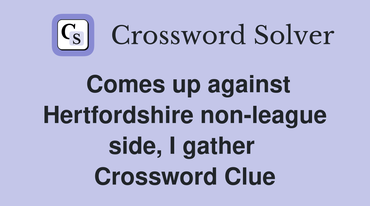 Comes up against Hertfordshire non-league side, I gather  Crossword Clue