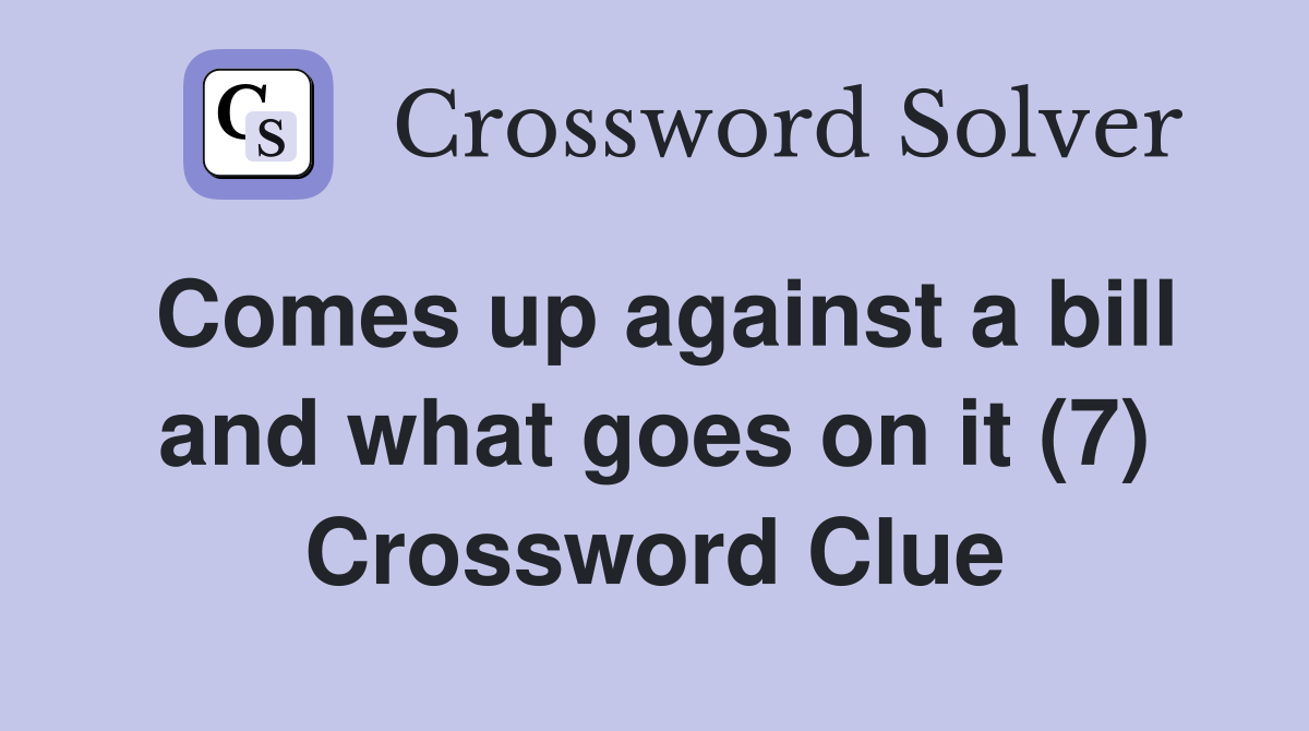 Comes up against a bill and what goes on it (7) Crossword Clue