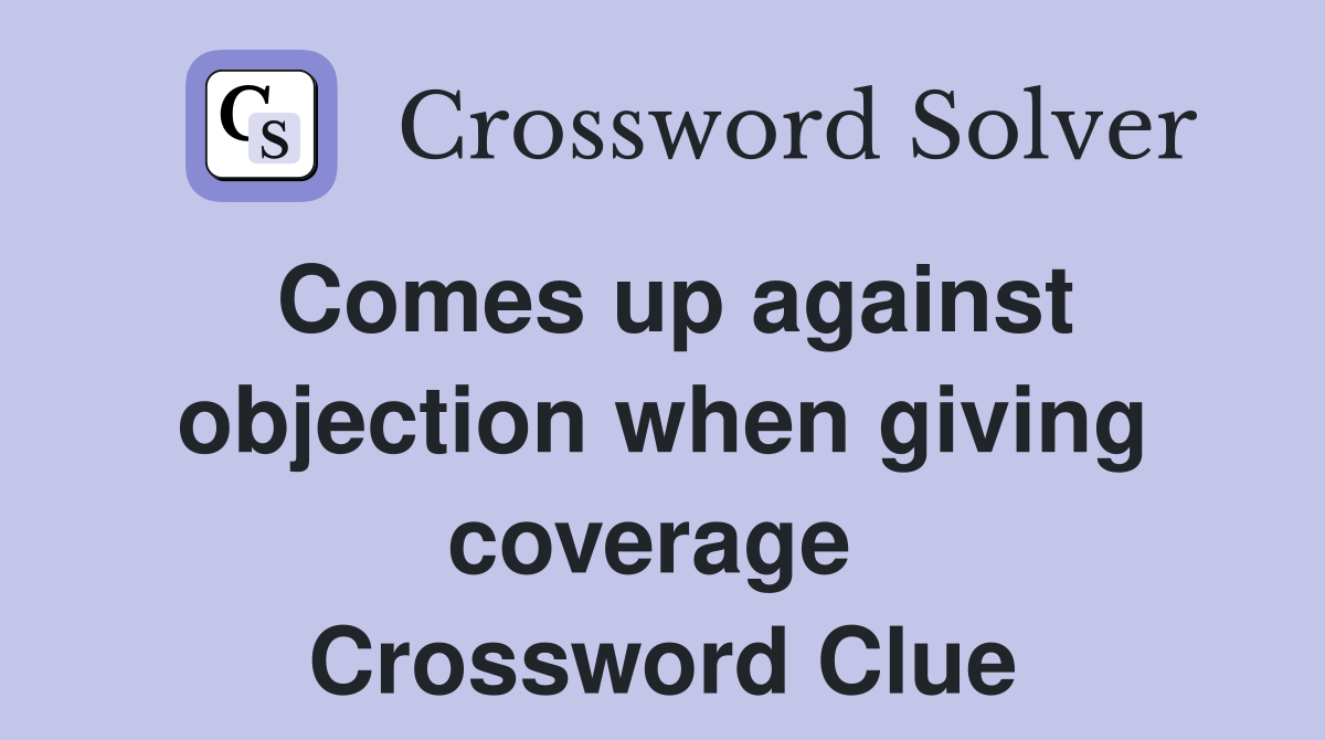 Comes up against objection when giving coverage  Crossword Clue