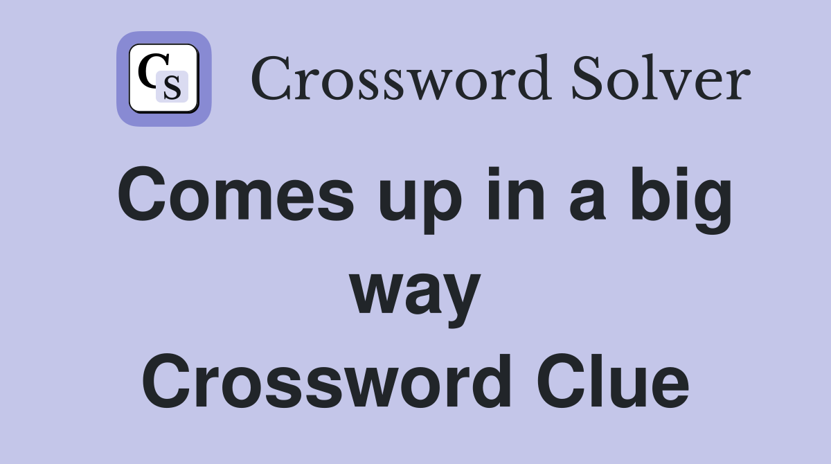 Comes up in a big way Crossword Clue