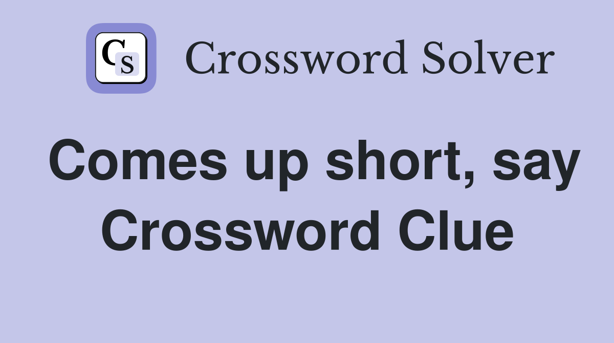 Comes up short, say Crossword Clue