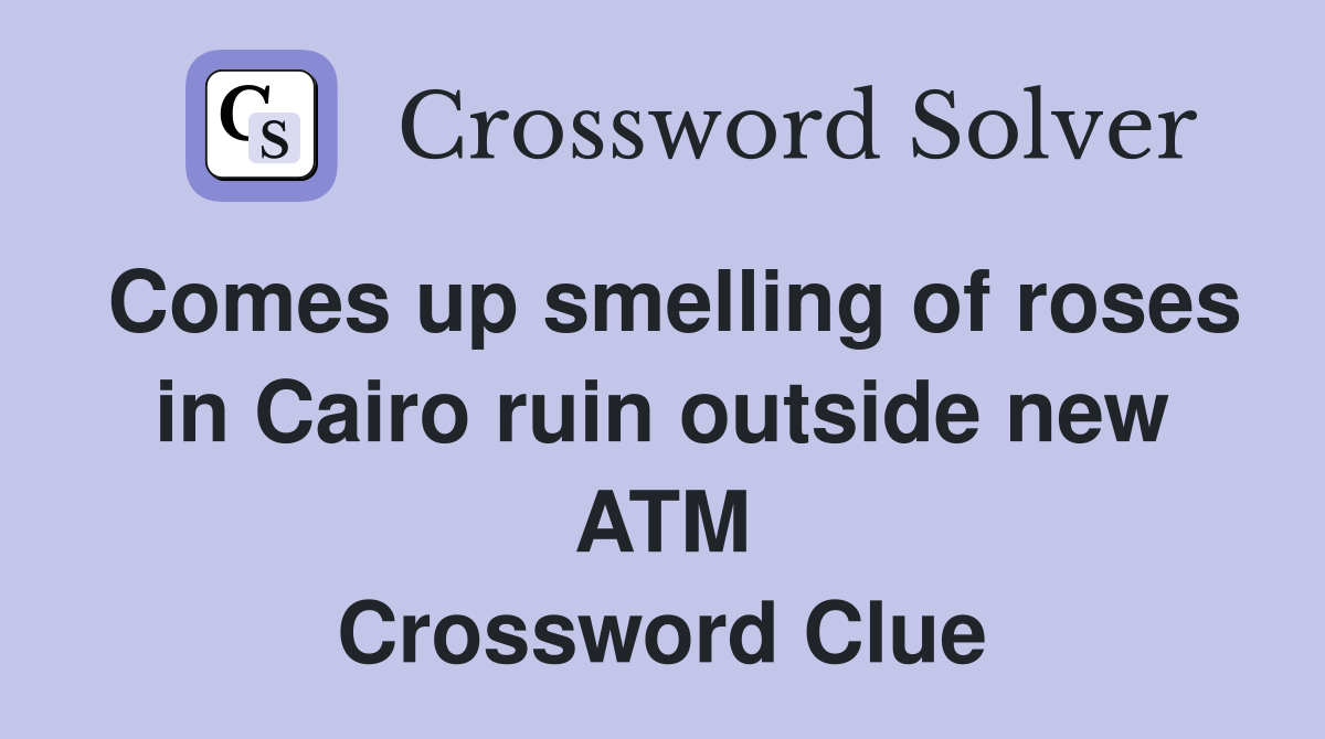 Comes up smelling of roses in Cairo ruin outside new ATM Crossword Clue