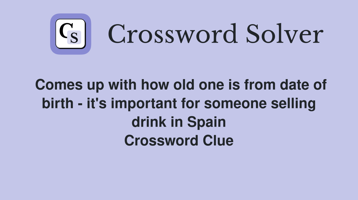 Comes up with how old one is from date of birth - it's important for someone selling drink in Spain Crossword Clue