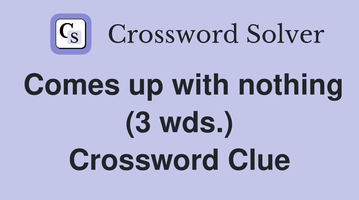 Comes up with nothing (3 wds.) Crossword Clue