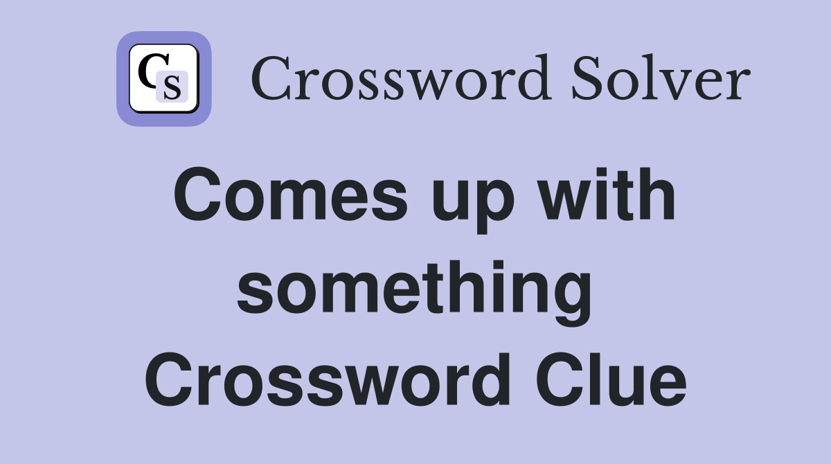 Comes up with something Crossword Clue