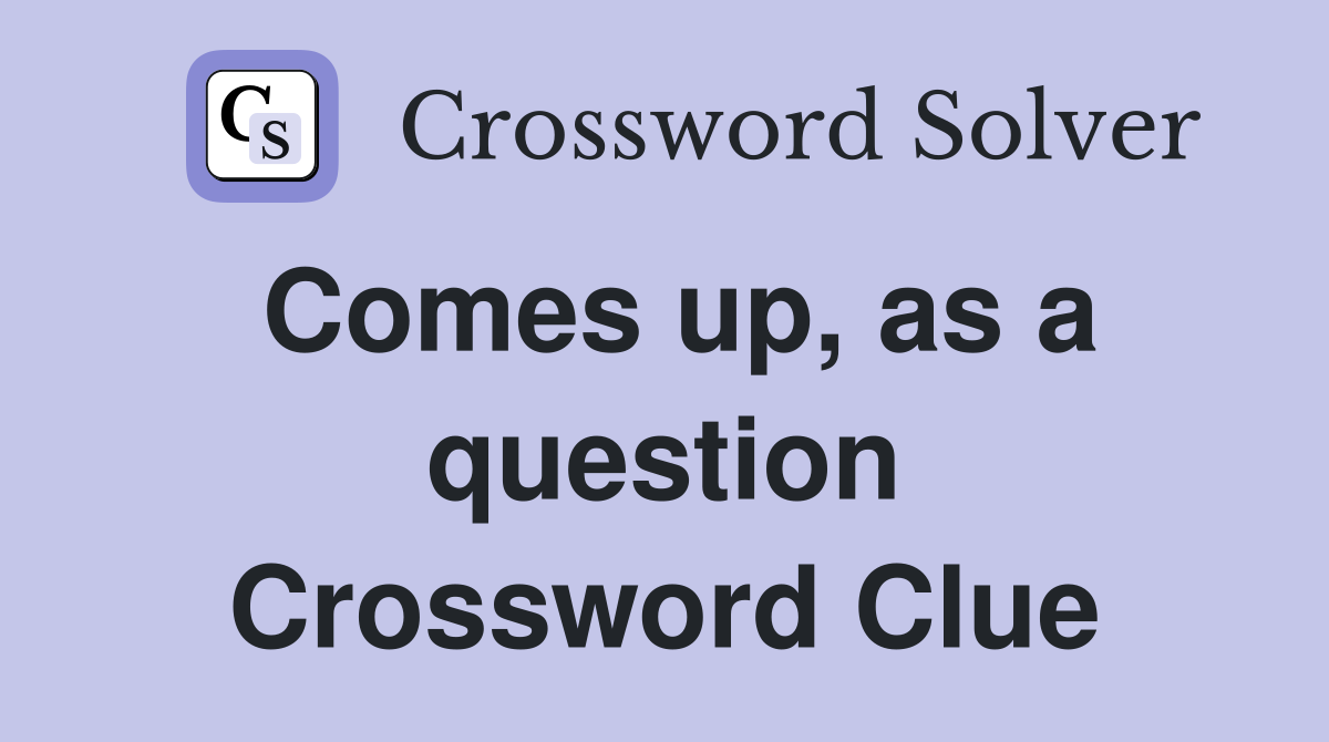 Comes up, as a question Crossword Clue