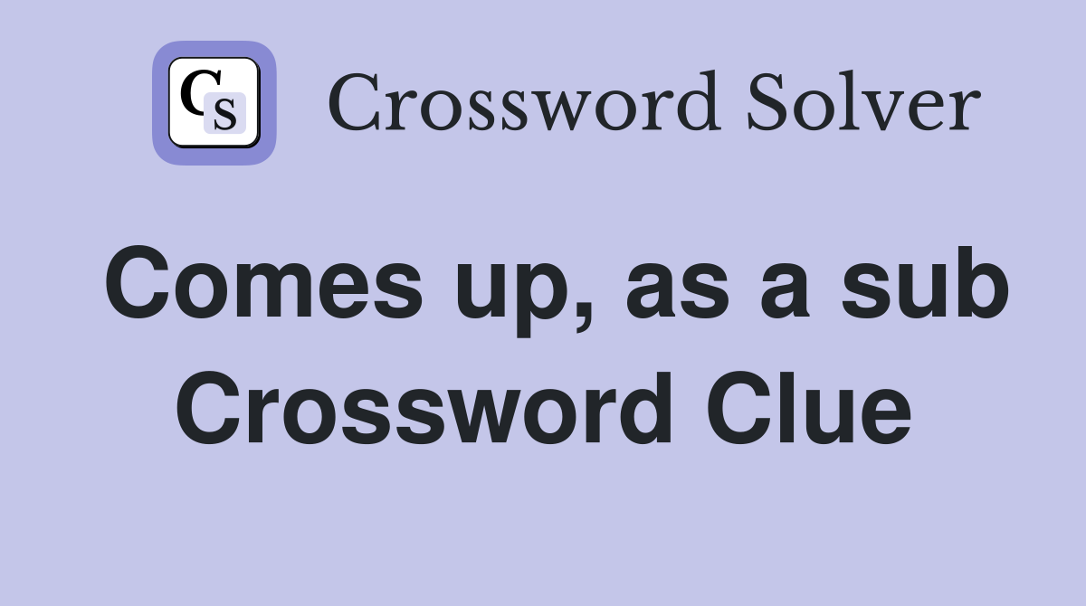 Comes up, as a sub Crossword Clue