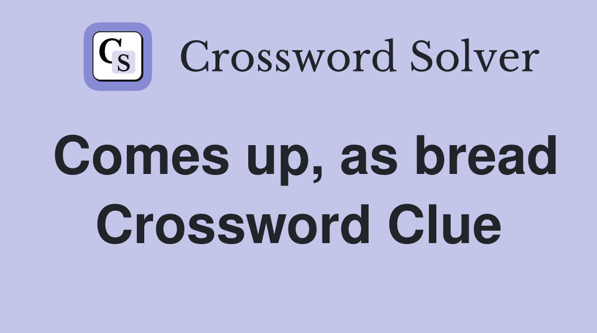 Comes up, as bread Crossword Clue