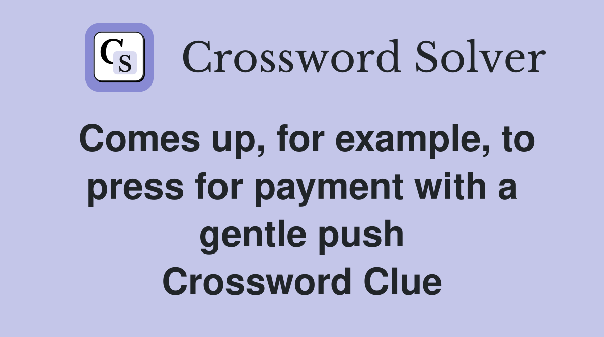 Comes up, for example, to press for payment with a gentle push Crossword Clue