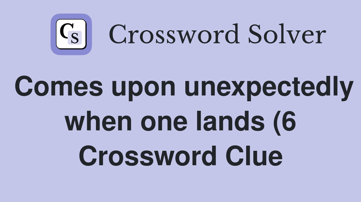 Comes upon unexpectedly when one lands (6) Crossword Clue Answers Comes upon unexpectedly when one lands (6) Crossword Clue Answers