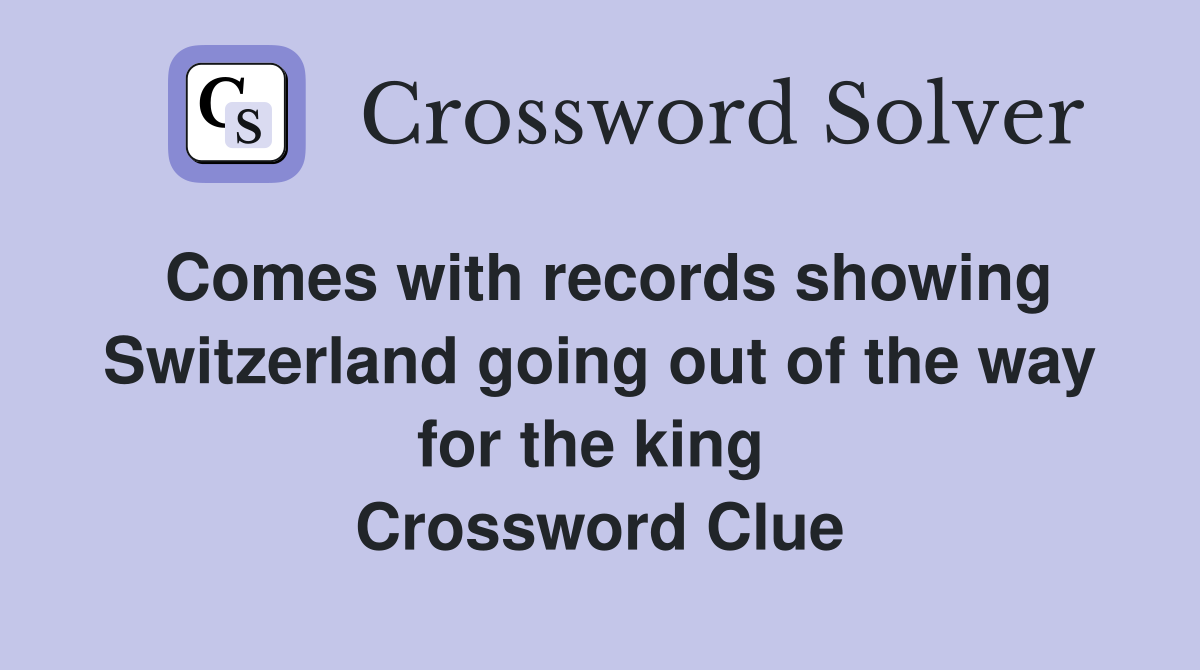 Comes with records showing Switzerland going out of the way for the king  Crossword Clue
