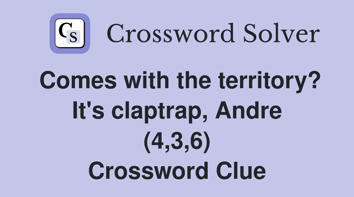 Comes with the territory? It's claptrap, Andre (4,3,6) Crossword Clue