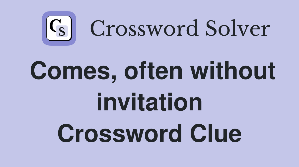Comes, often without invitation Crossword Clue