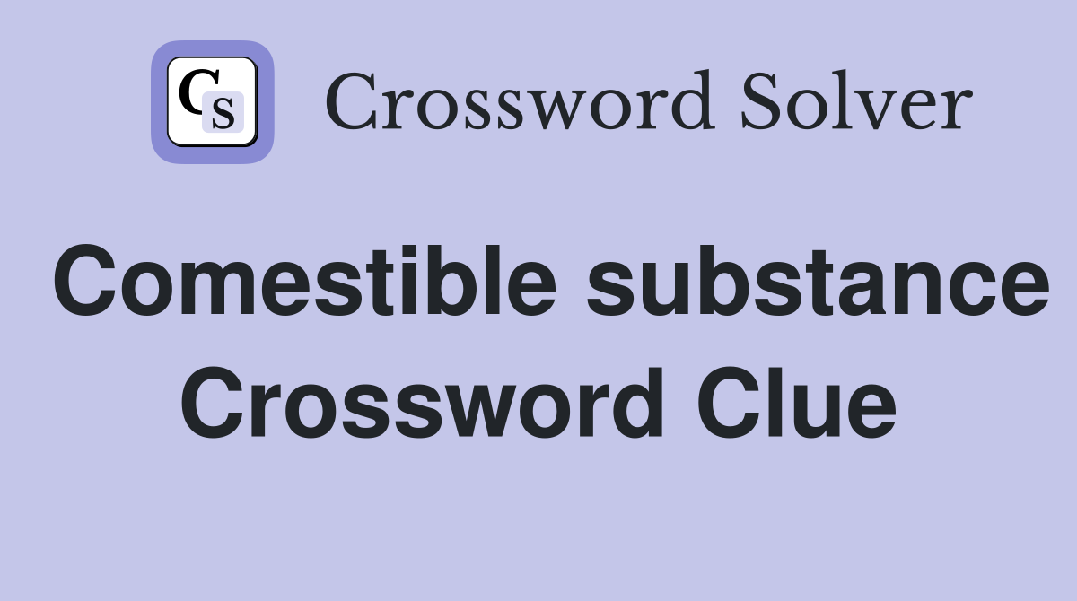 Comestible substance Crossword Clue
