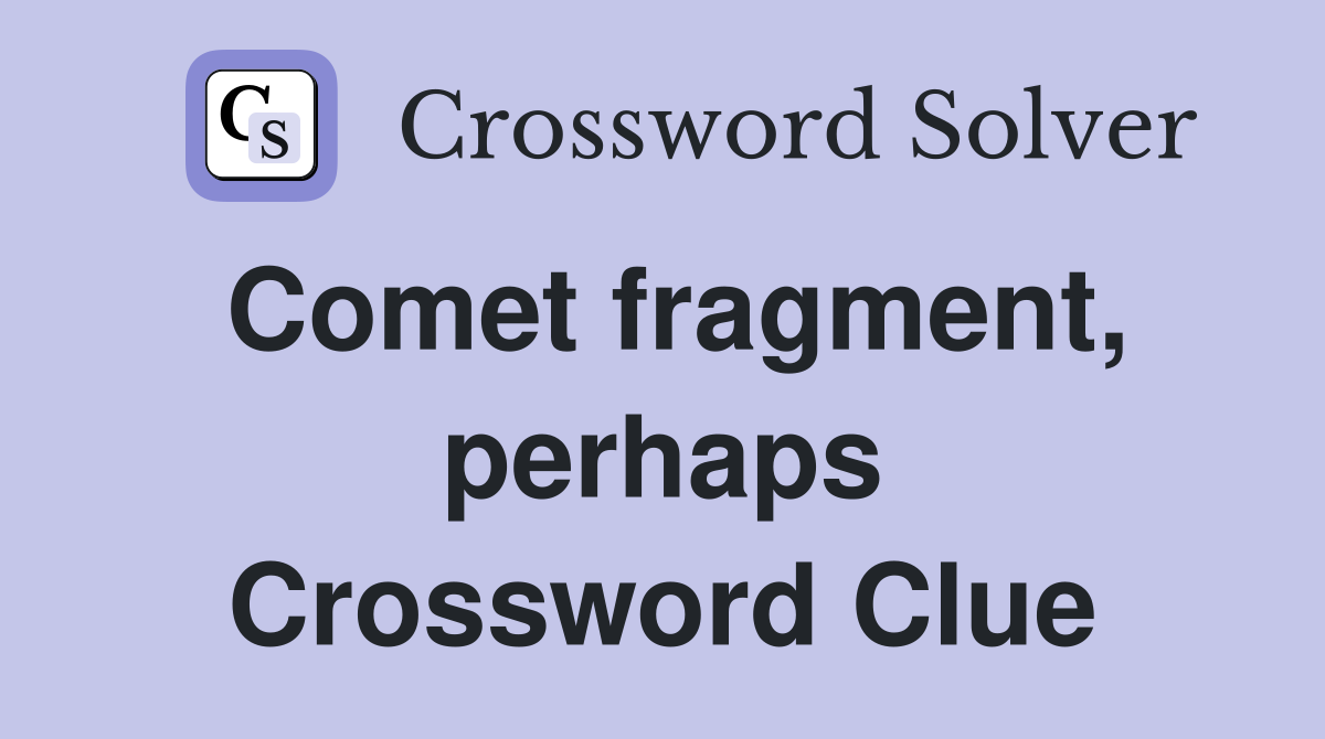 Comet fragment, perhaps Crossword Clue