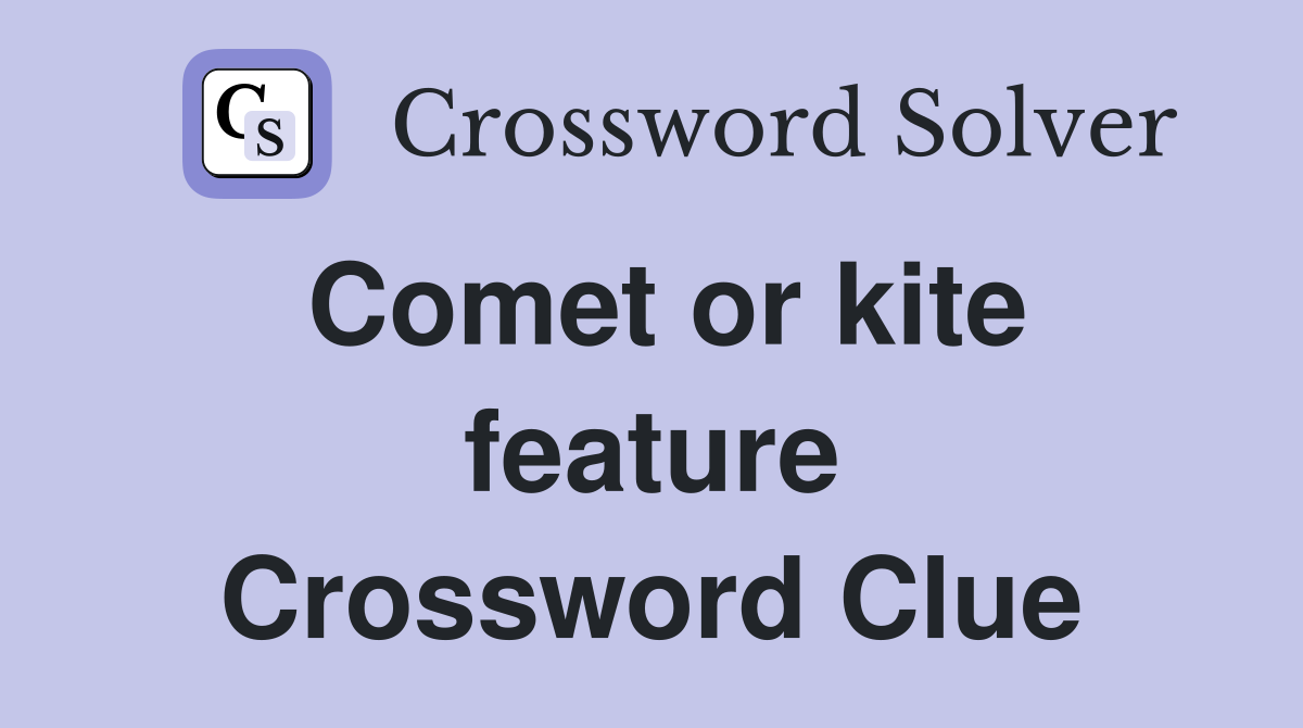 Comet or kite feature Crossword Clue