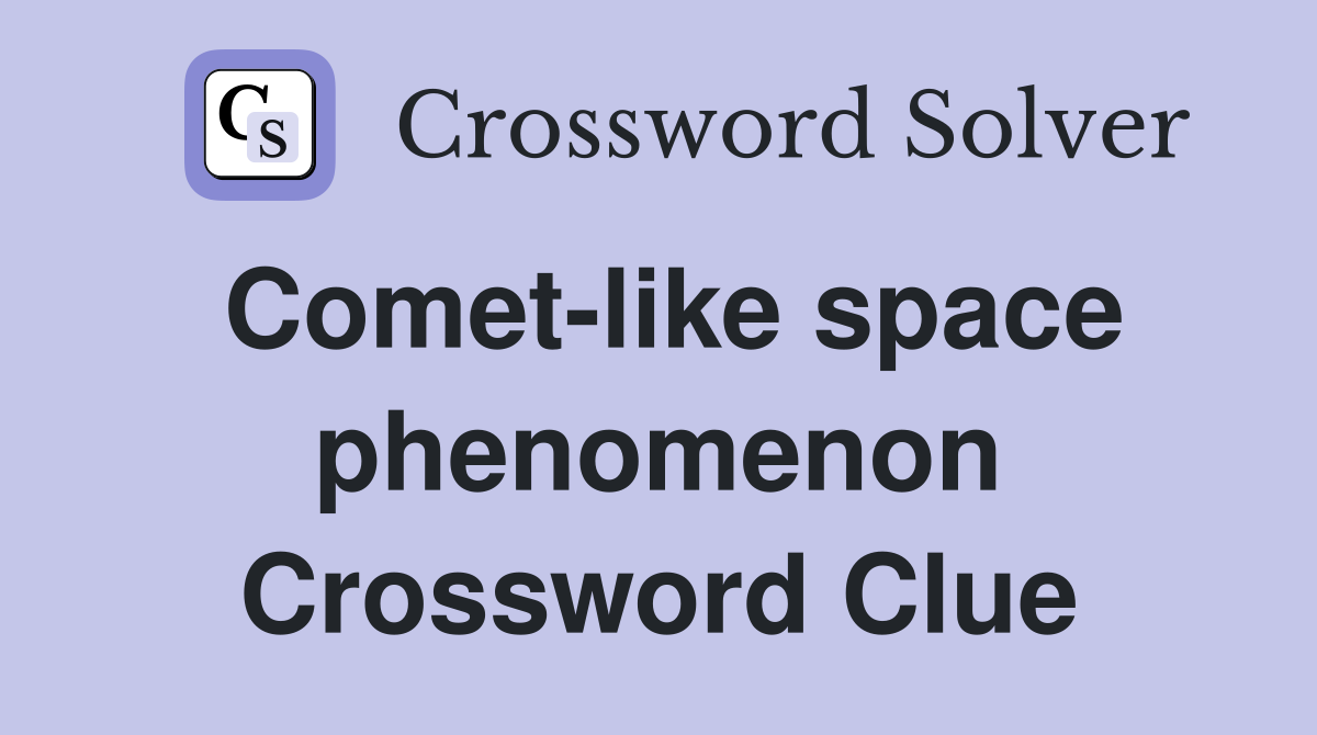 Comet-like space phenomenon Crossword Clue