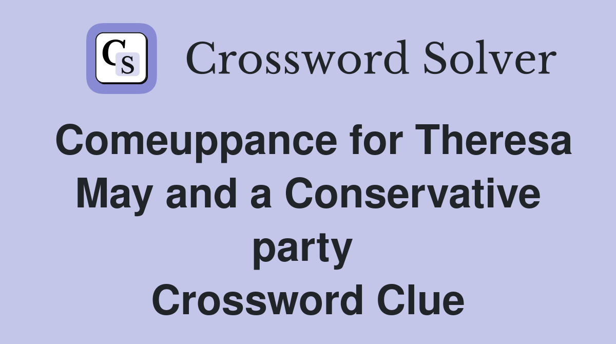 Comeuppance for Theresa May and a Conservative party  Crossword Clue