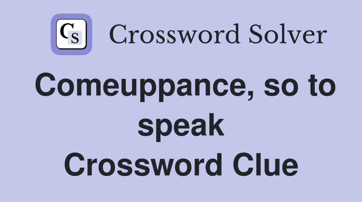Comeuppance, so to speak Crossword Clue