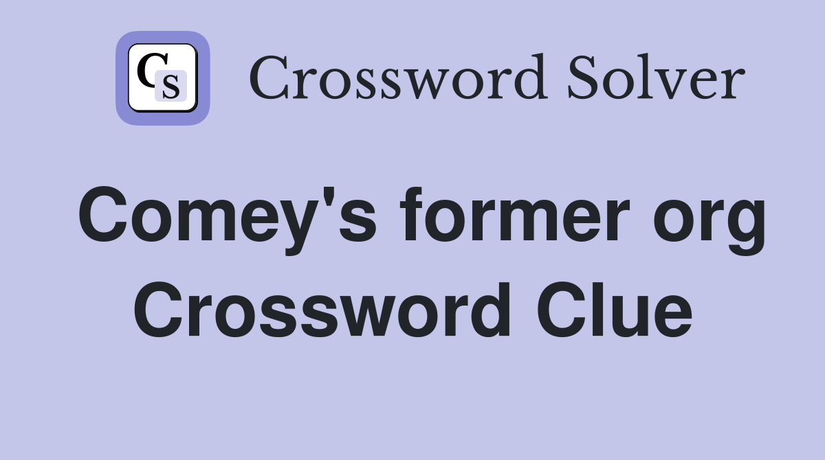 Comey's former org Crossword Clue