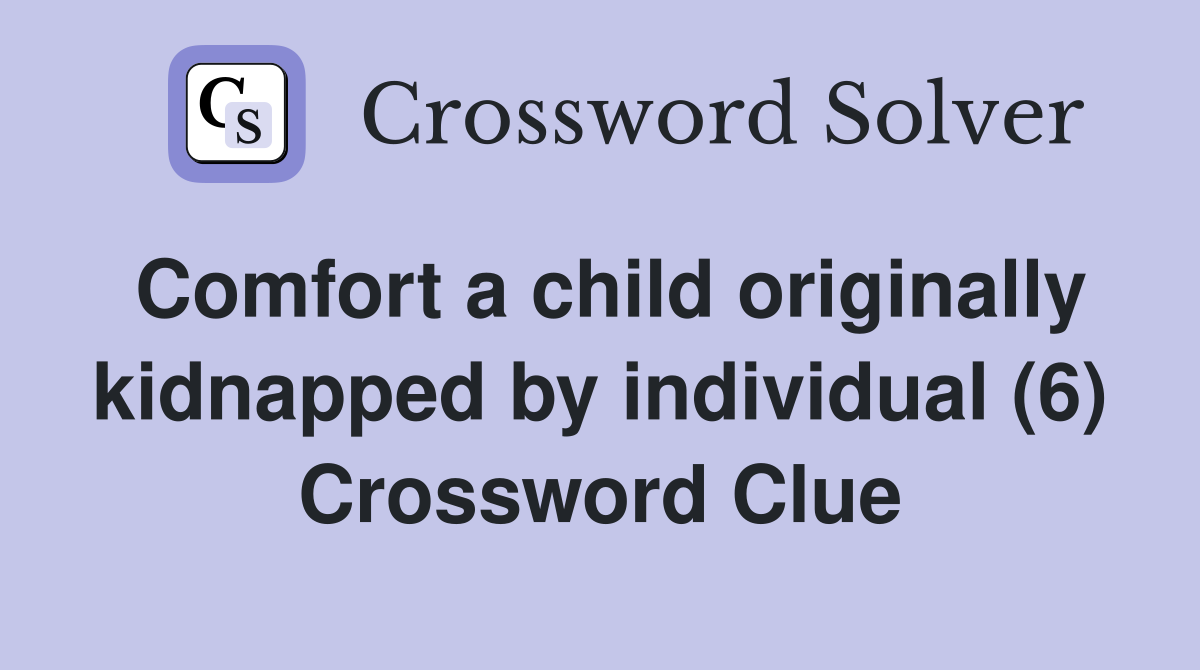Comfort a child originally kidnapped by individual (6) Crossword Clue