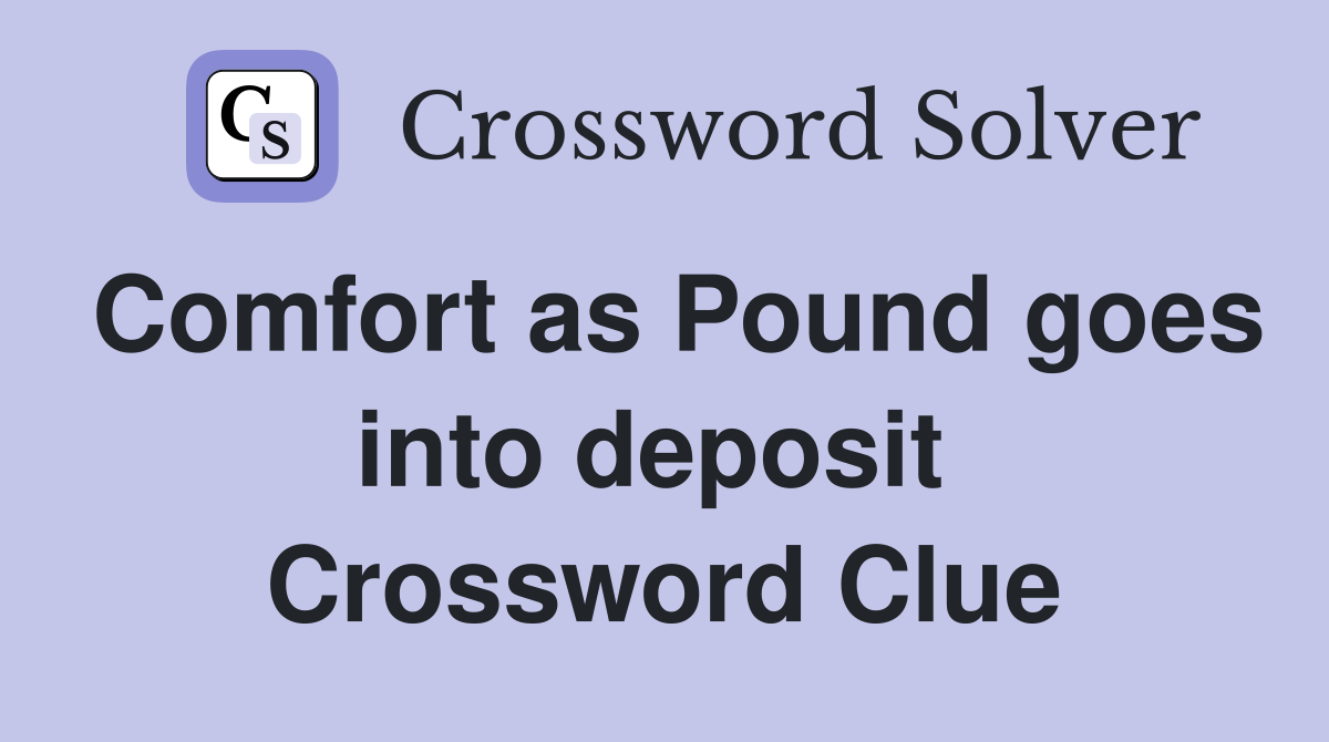 Comfort as Pound goes into deposit  Crossword Clue