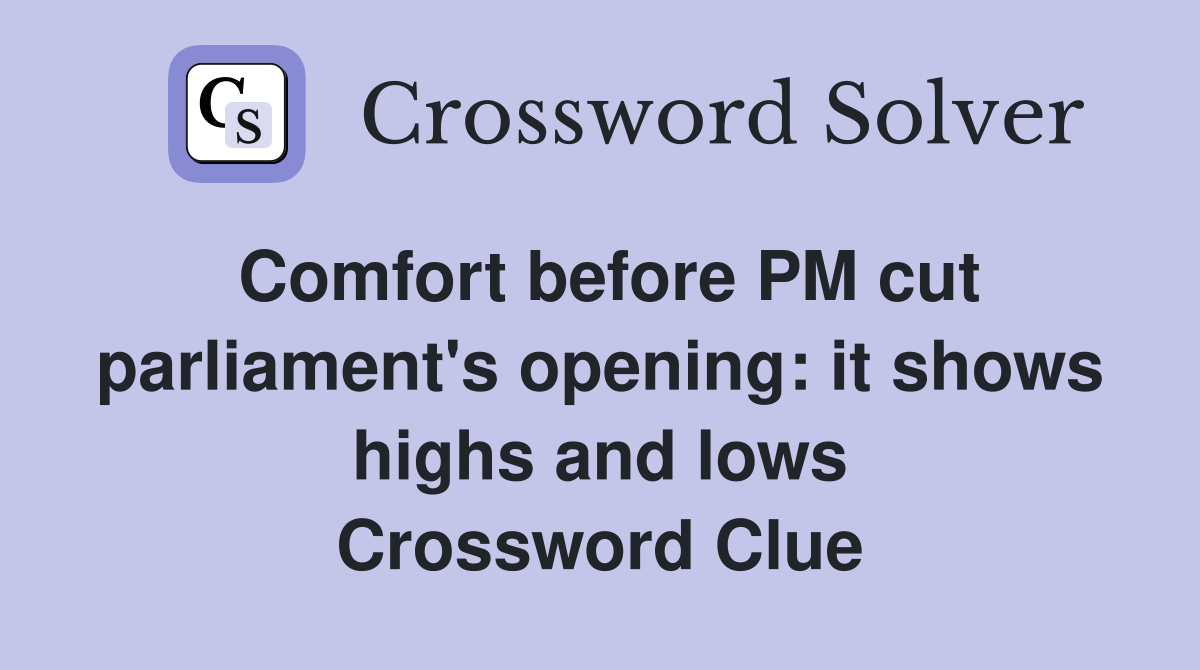 Comfort before PM cut parliament's opening: it shows highs and lows Crossword Clue