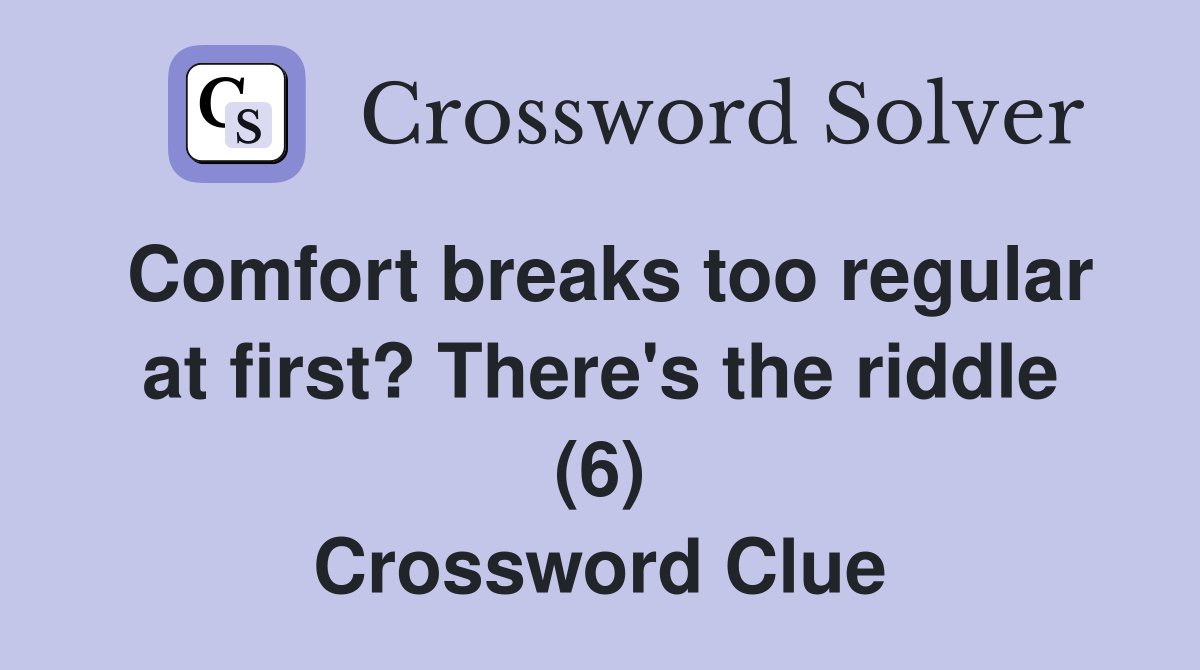 Comfort breaks too regular at first? There's the riddle (6) Crossword Clue