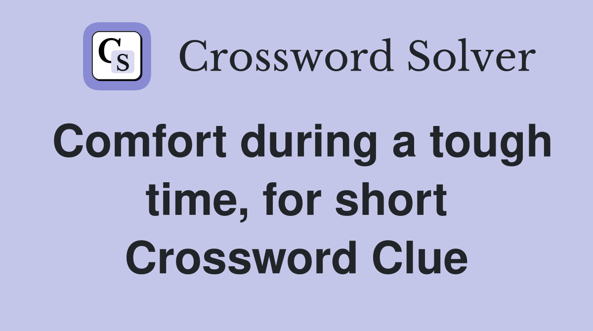 Comfort during a tough time, for short Crossword Clue