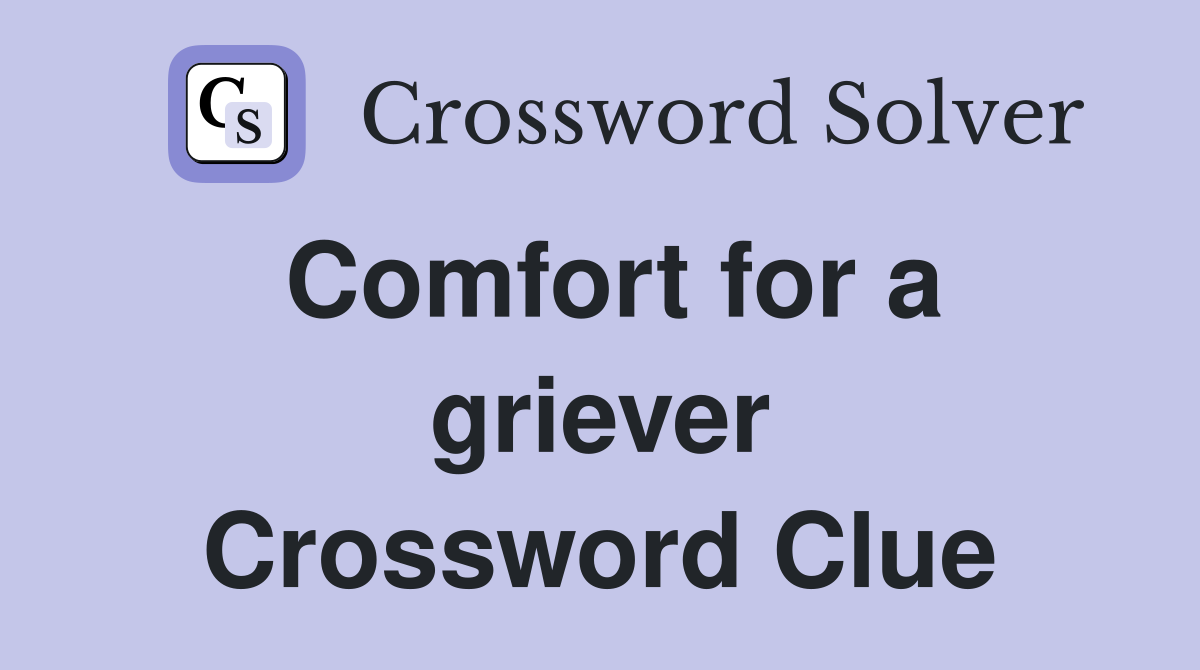 Comfort for a griever Crossword Clue