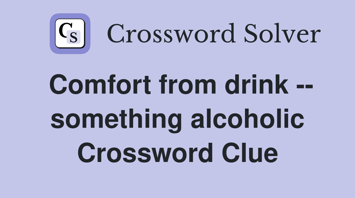 Comfort from drink -- something alcoholic Crossword Clue