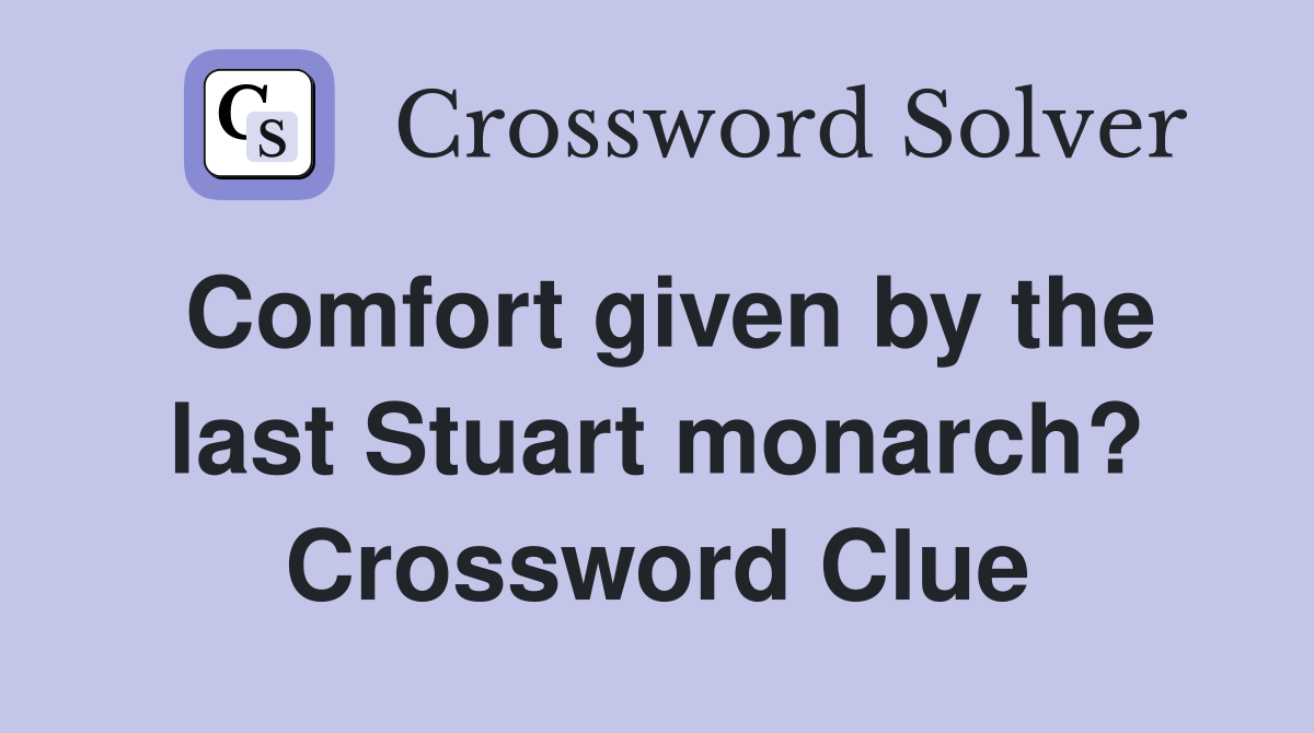 Comfort given by the last Stuart monarch? Crossword Clue