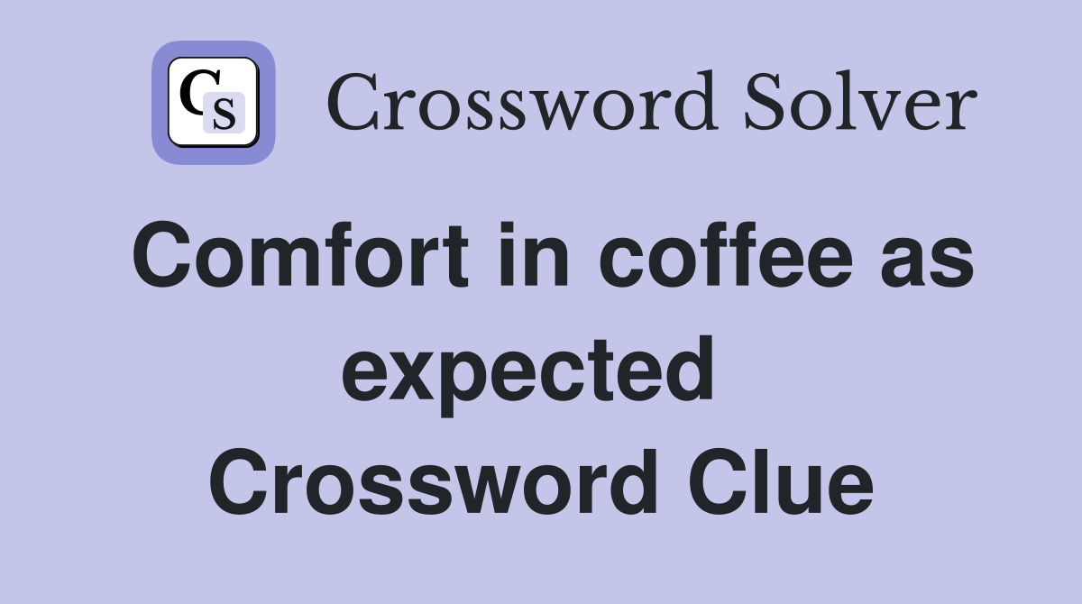 Comfort in coffee as expected  Crossword Clue