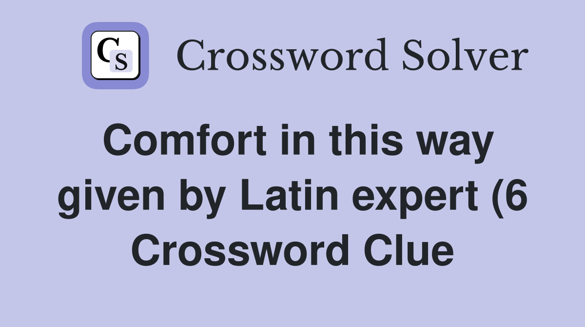 Comfort in this way given by Latin expert (6) Crossword Clue Answers Comfort in this way given by Latin expert (6) Crossword Clue Answers