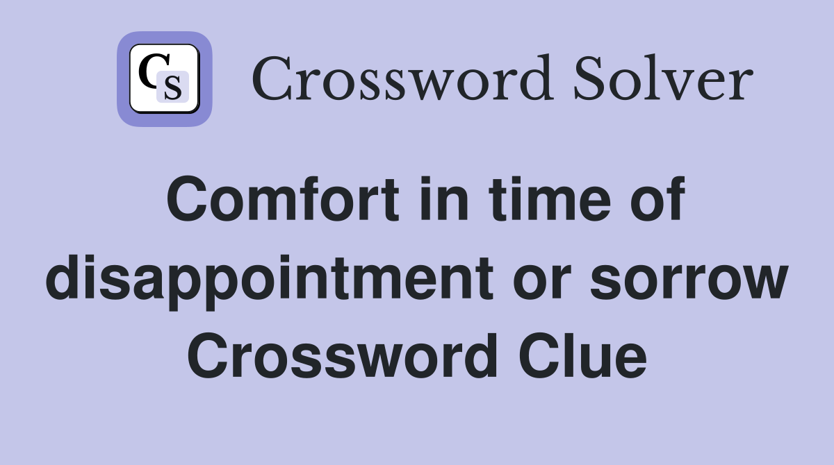 Comfort in time of disappointment or sorrow Crossword Clue