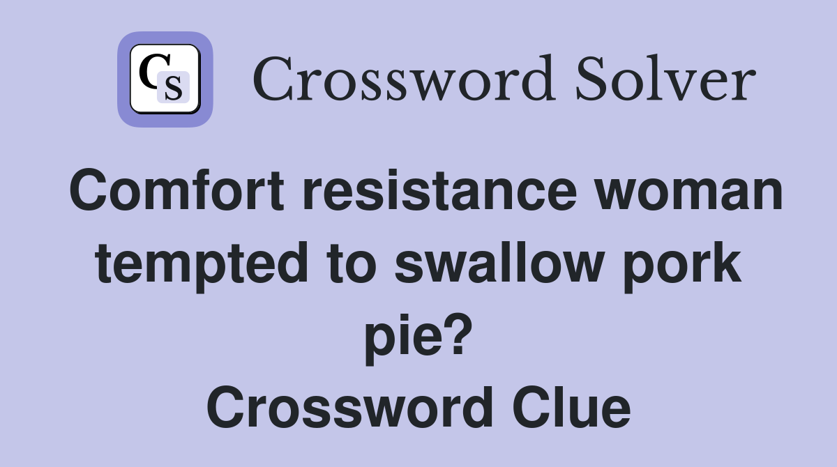 Comfort resistance woman tempted to swallow pork pie? Crossword Clue