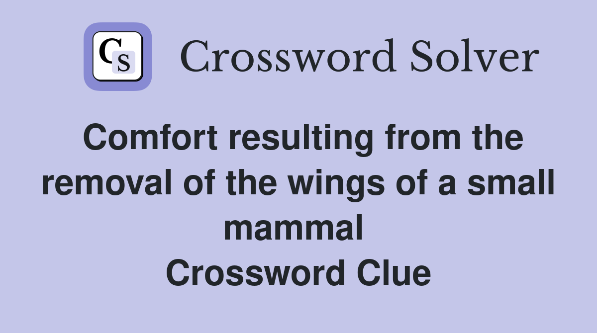 Comfort resulting from the removal of the wings of a small mammal  Crossword Clue