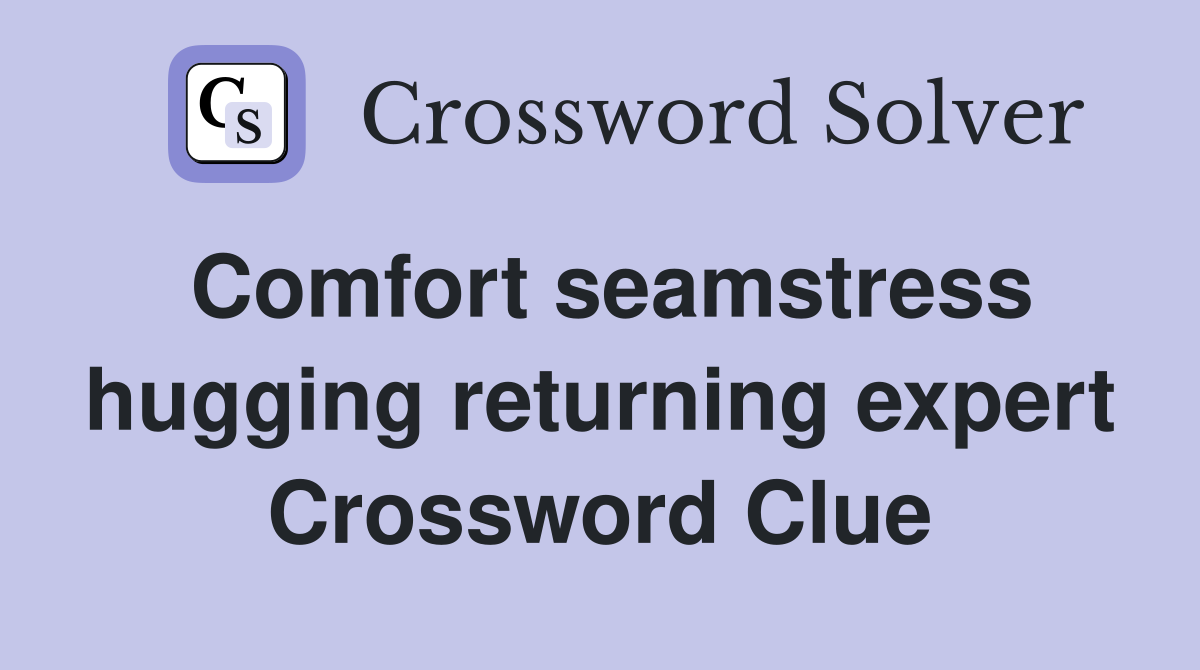 Comfort seamstress hugging returning expert Crossword Clue