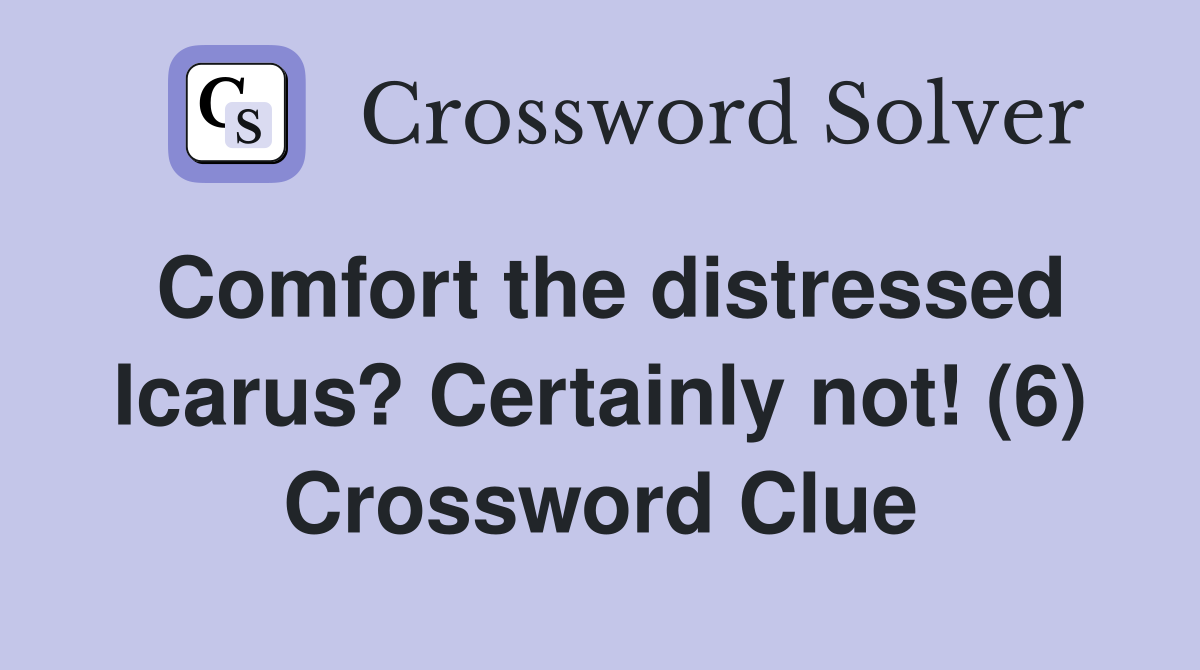 Comfort the distressed Icarus? Certainly not! (6) Crossword Clue
