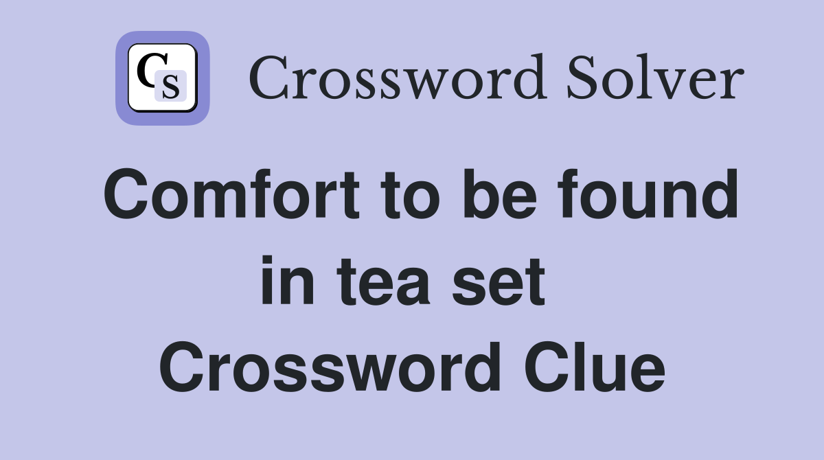 Comfort to be found in tea set  Crossword Clue