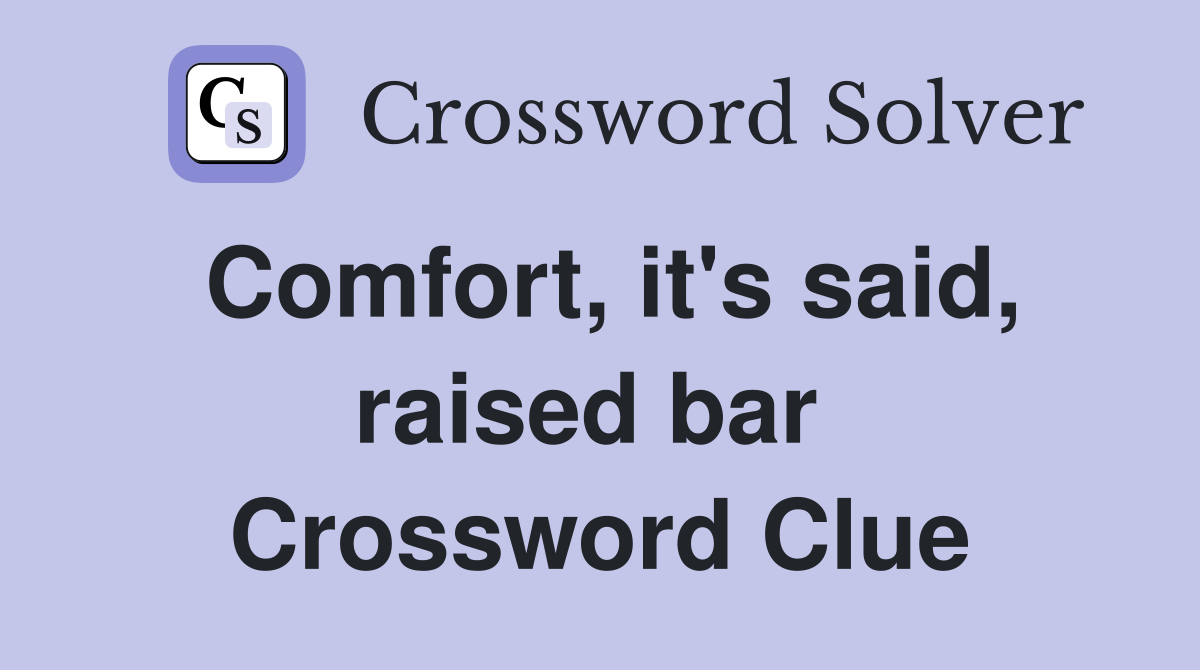 Comfort, it's said, raised bar  Crossword Clue