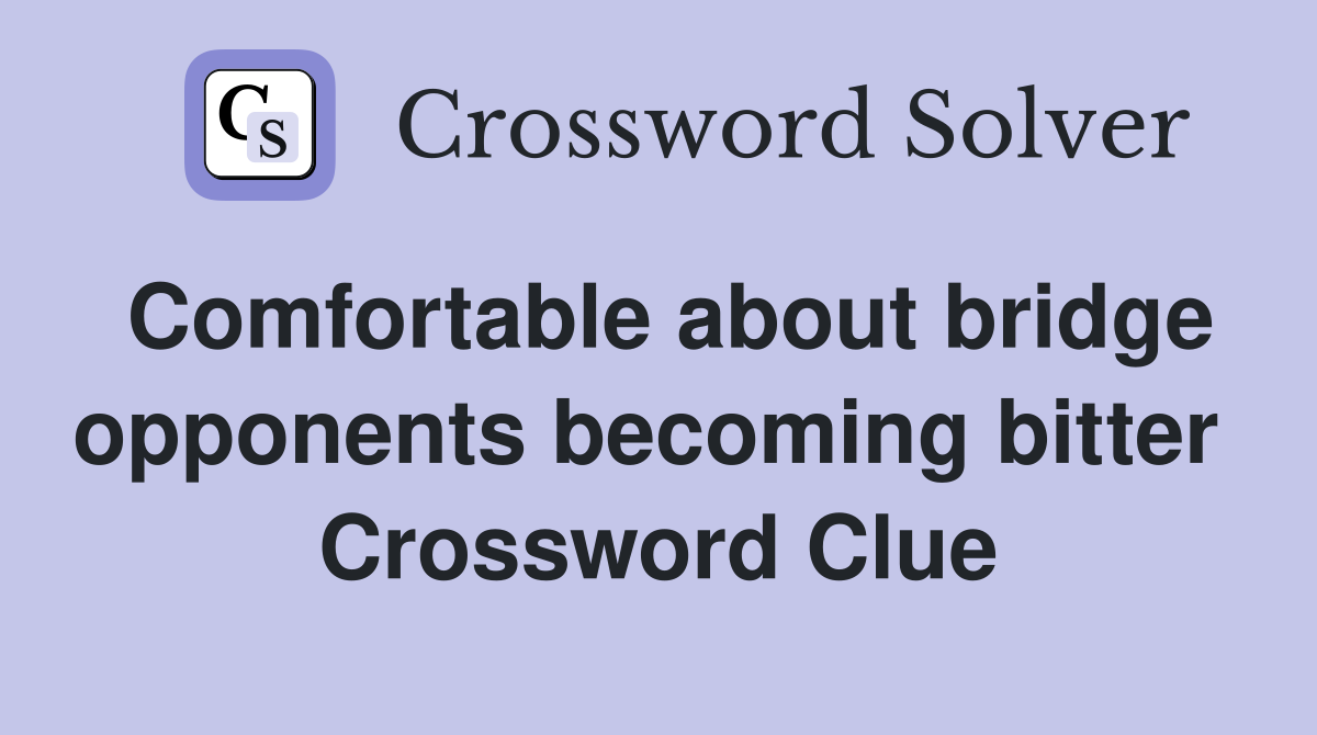 Comfortable about bridge opponents becoming bitter  Crossword Clue