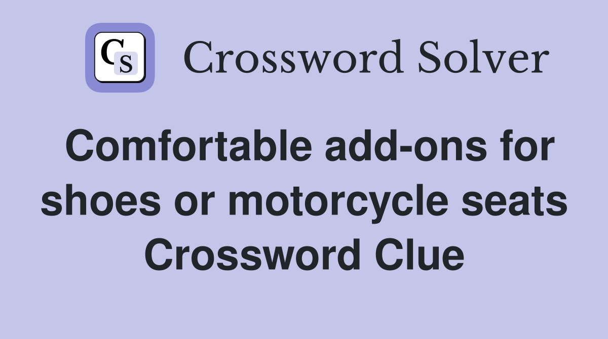 Comfortable add-ons for shoes or motorcycle seats Crossword Clue