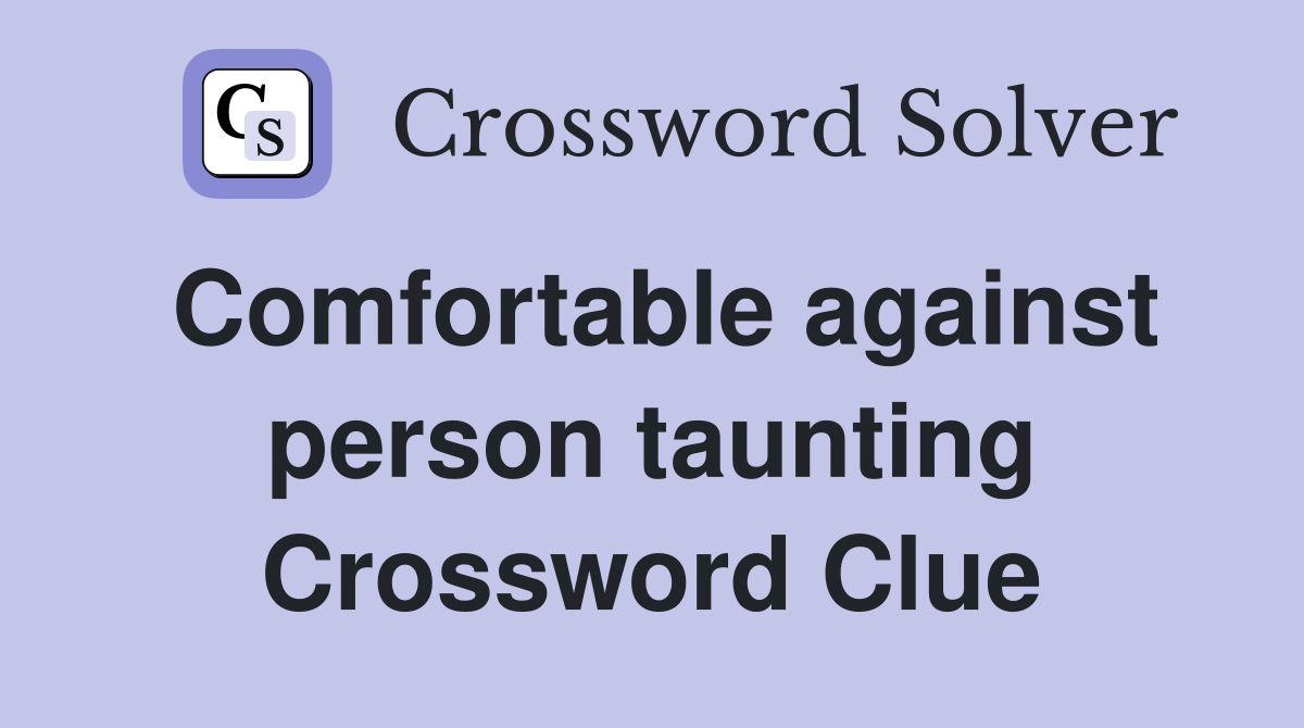 Comfortable against person taunting Crossword Clue
