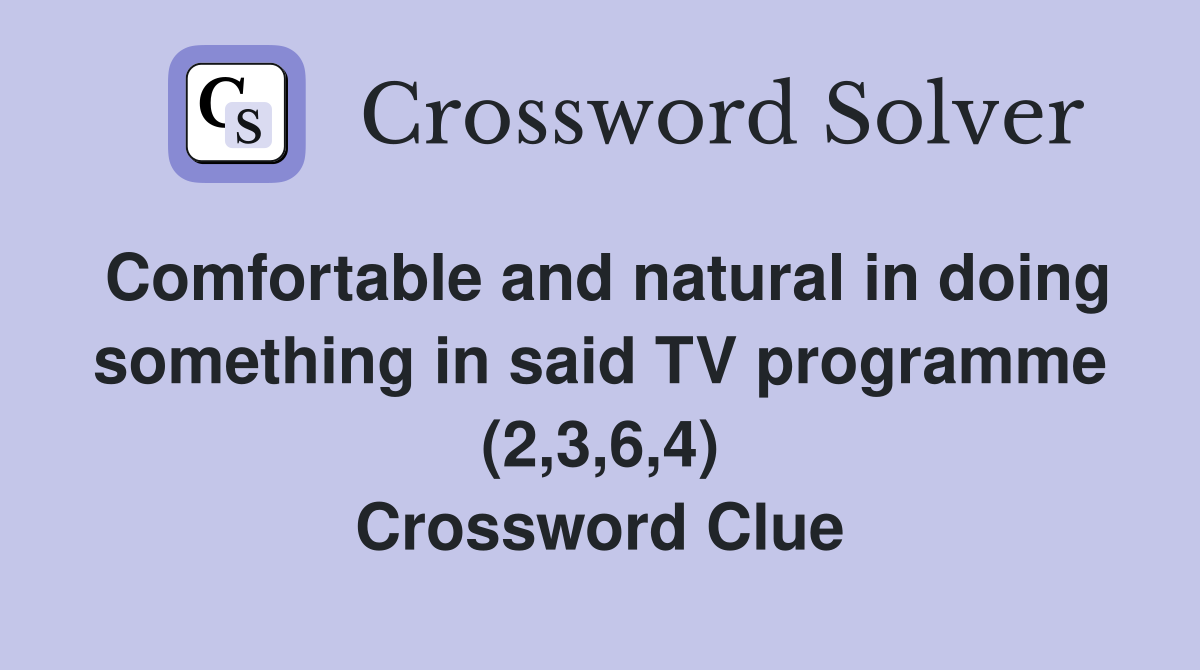 Comfortable and natural in doing something in said TV programme (2,3,6,4) Crossword Clue