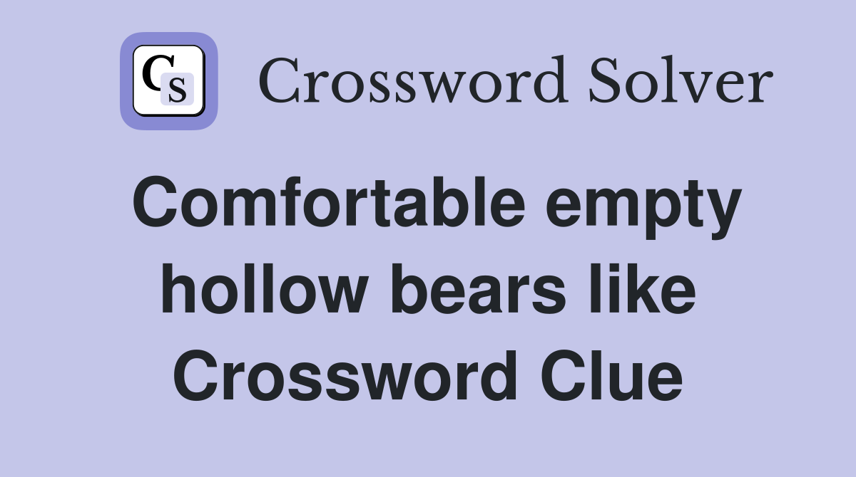 Comfortable empty hollow bears like Crossword Clue