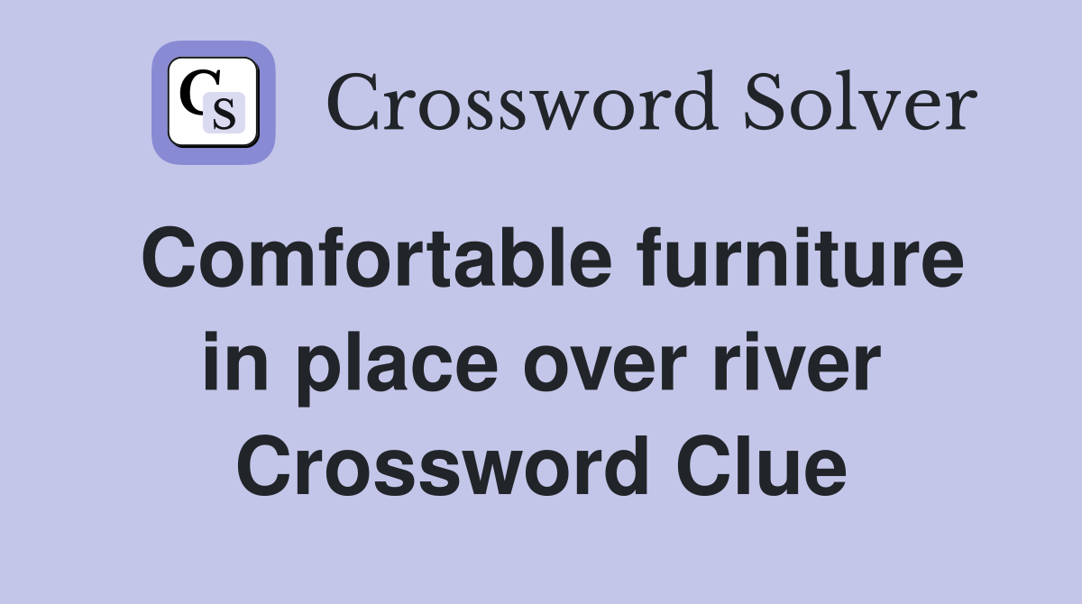 Comfortable furniture in place over river Crossword Clue