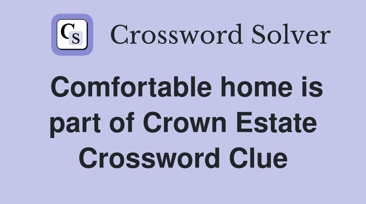 Comfortable home is part of Crown Estate Crossword Clue