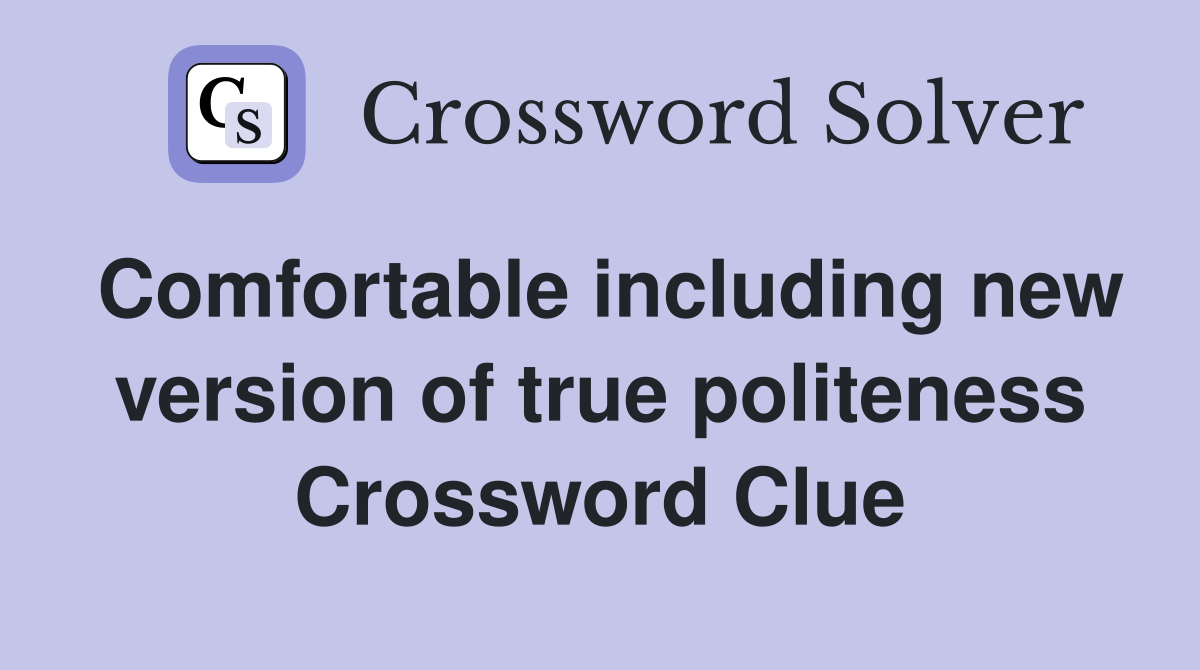 Comfortable including new version of true politeness Crossword Clue